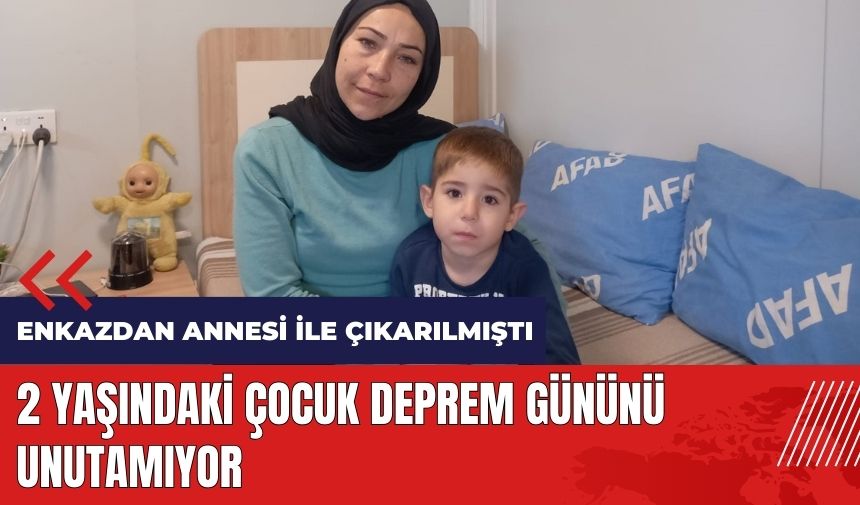 Enkazdan annesi ile çıkarılan 2 yaşındaki çocuk o günü unutamıyor