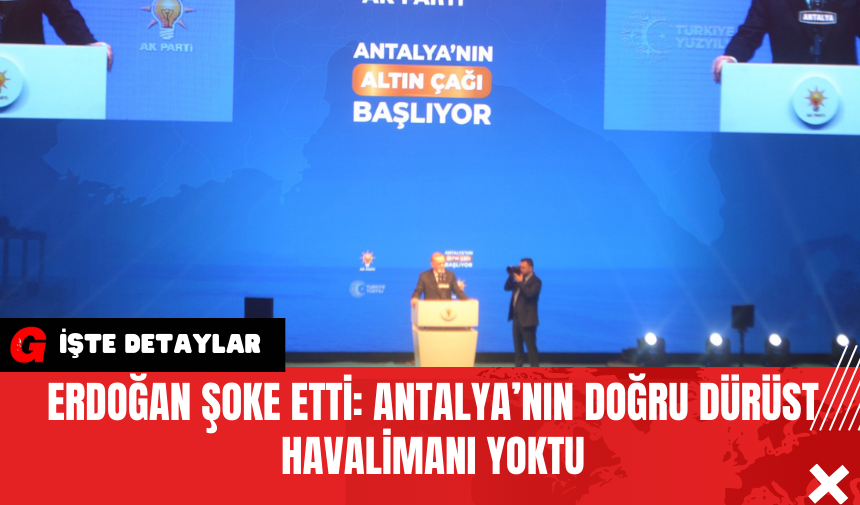 Erdoğan Şoke Etti: Antalya’nın Doğru Dürüst Havalimanı Yoktu