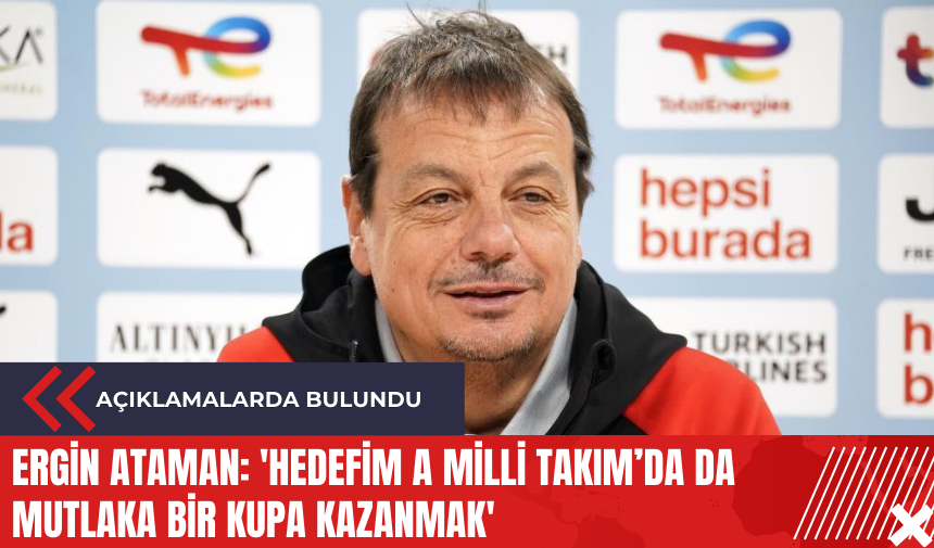 Ergin Ataman: 'Hedefim A Milli Takım’da da mutlaka bir kupa kazanmak'