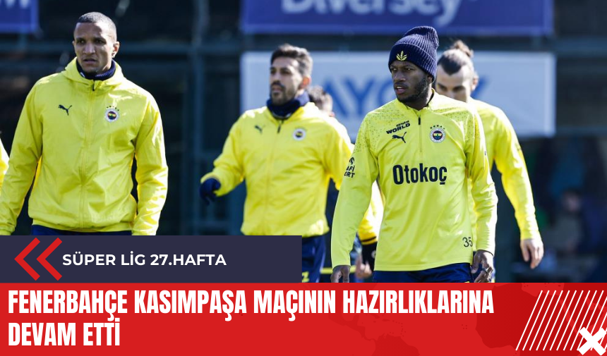 Fenerbahçe Kasımpaşa maçının hazırlıklarına devam etti