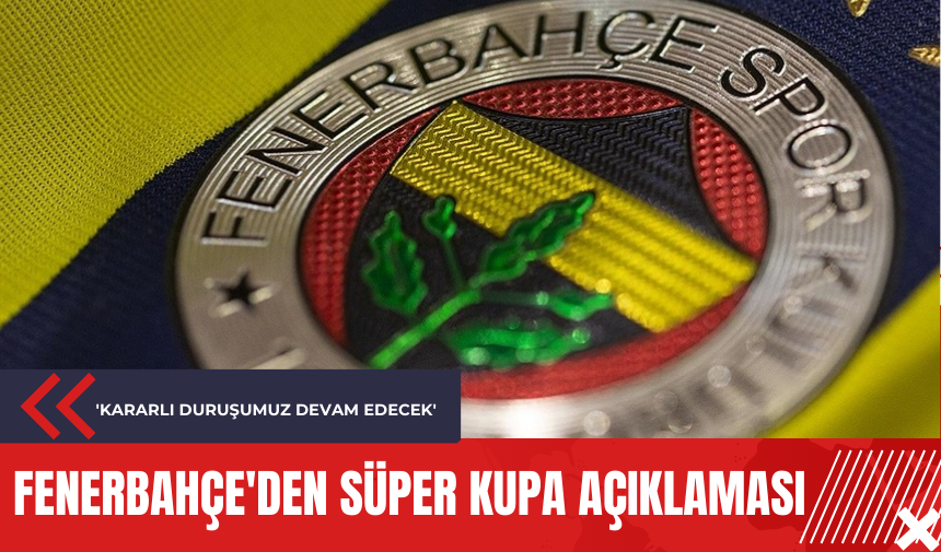 Fenerbahçe'den Süper Kupa açıklaması: 'Kararlı duruşumuz devam edecek'