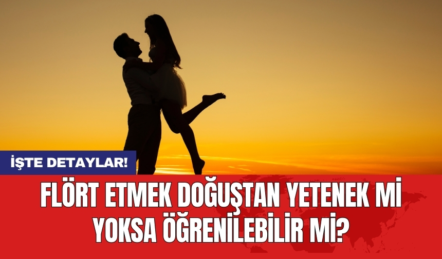 Flört etmek doğuştan yetenek mi yoksa öğrenilebilir mi?