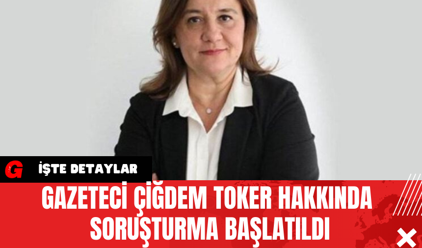 Gazeteci Çiğdem Toker Hakkında Soruşturma Başlatıldı