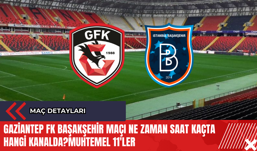 Gaziantep FK Başakşehir maçı ne zaman saat kaçta hangi kanalda? Muhtemel 11'ler