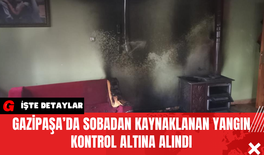 Gazipaşa’da Sobadan Kaynaklanan Yangın Kontrol Altına Alındı