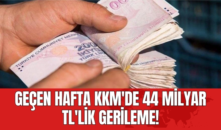 Geçen hafta KKM'de 44 milyar TL'lik gerileme!