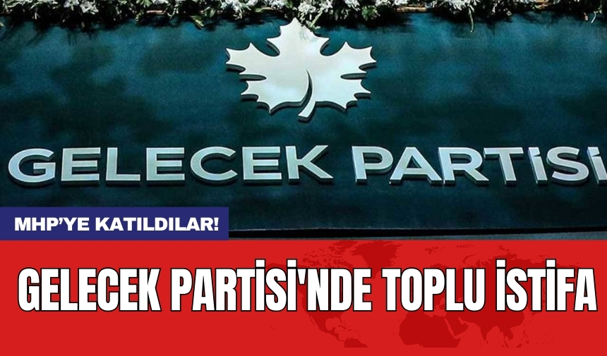 Gelecek Partisi'nde toplu istifa! MHP'ye katıldılar