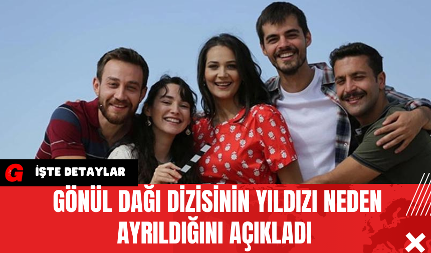 Gönül Dağı Dizisinin Yıldızı Neden Ayrıldığını Açıkladı