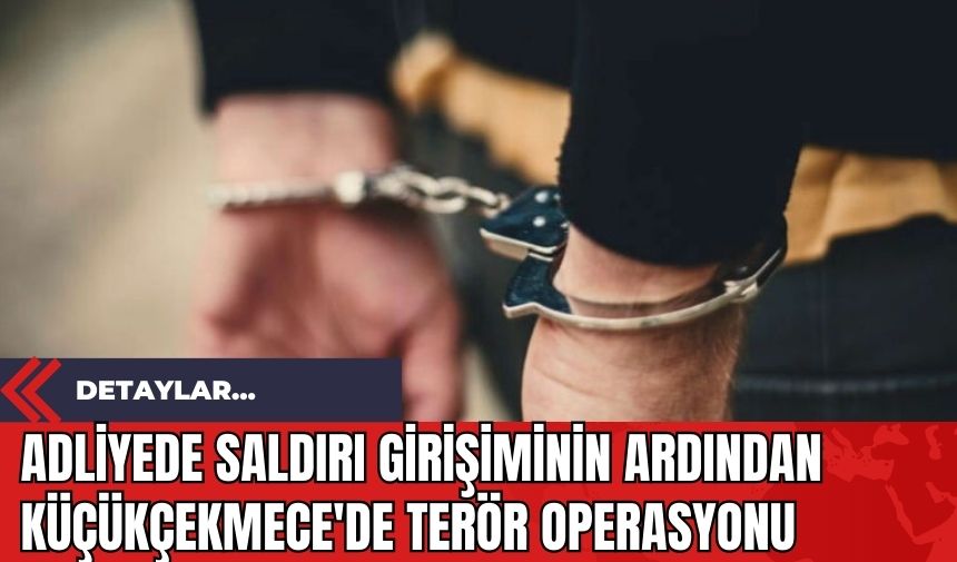 Adliyede saldırı girişiminin ardından Küçükçekmece'de ter*r operasyonu