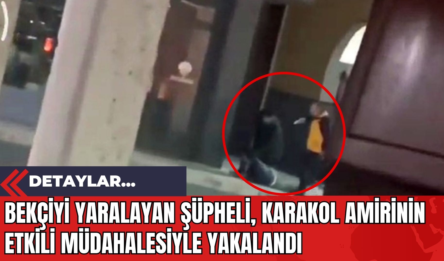 Bekçiyi Yaralayan Şüpheli Karakol Amirinin Etkili Müdahalesiyle Yakalandı