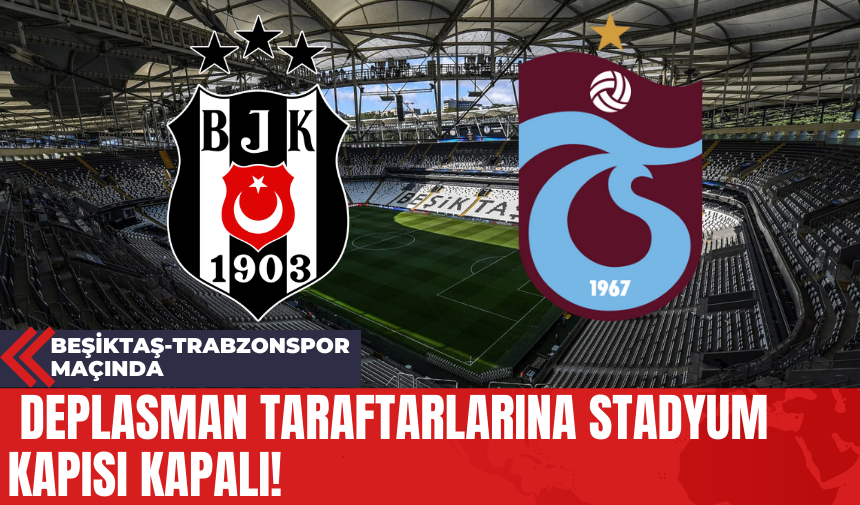 Beşiktaş-Trabzonspor Maçında Deplasman Taraftarlarına Stadyum Kapısı Kapalı!