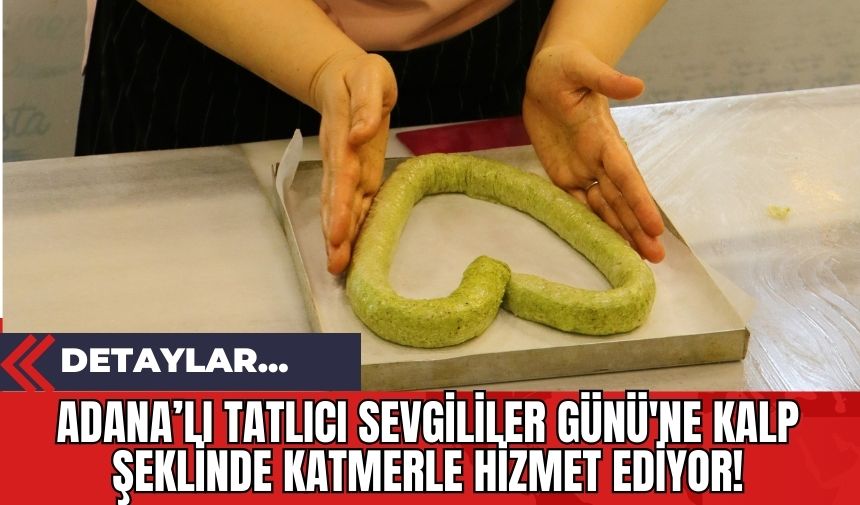 Adana'lı Tatlıcı Sevgililer Günü'ne Kalp Şeklinde Katmerle Hizmet Ediyor