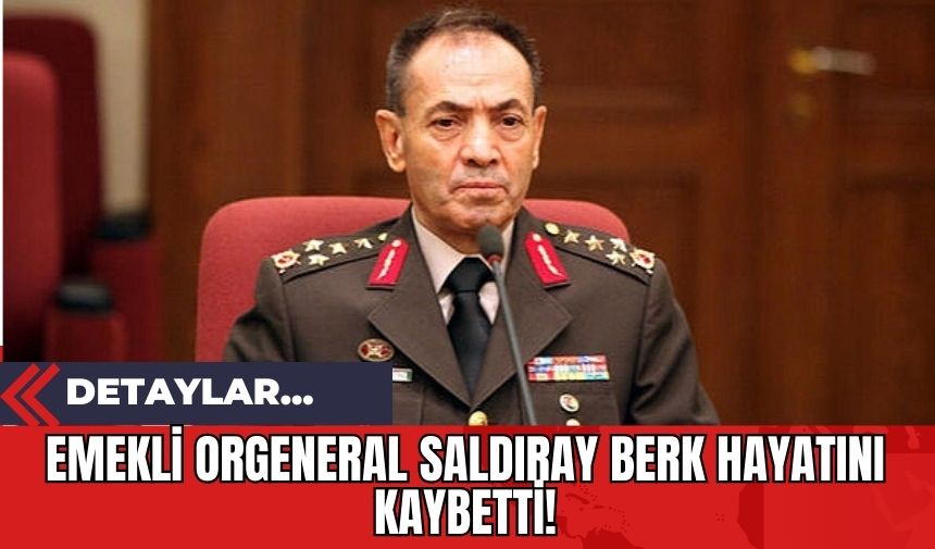 Emekli Orgeneral Saldıray Berk Hayatını Kaybetti