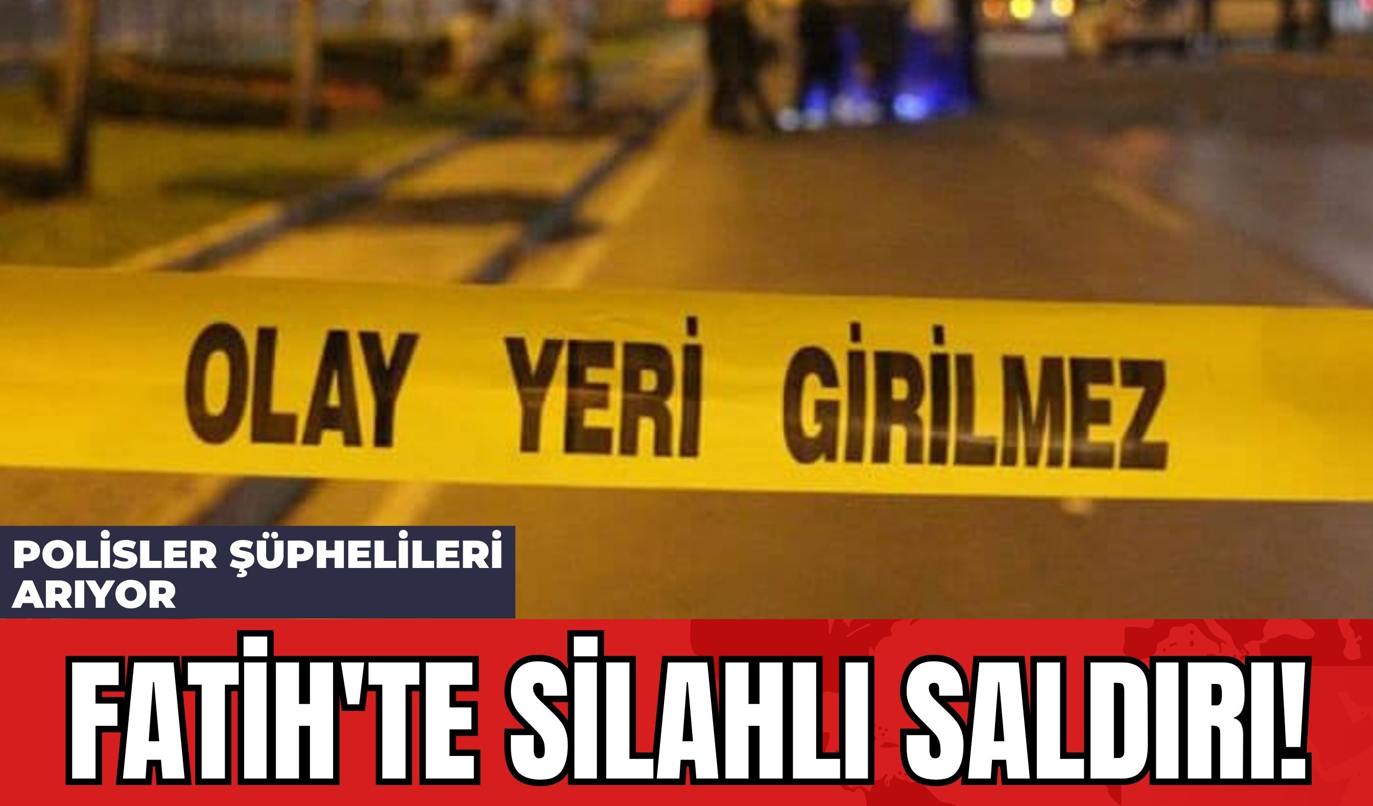 Fatih'te Silahlı Saldırı! Polisler Şüphelileri Arıyor