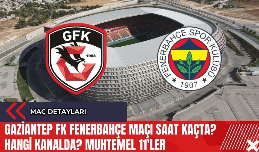 Gaziantep FK Fenerbahçe Maçı Saat Kaçta? Hangi Kanalda? Muhtemel 11'ler