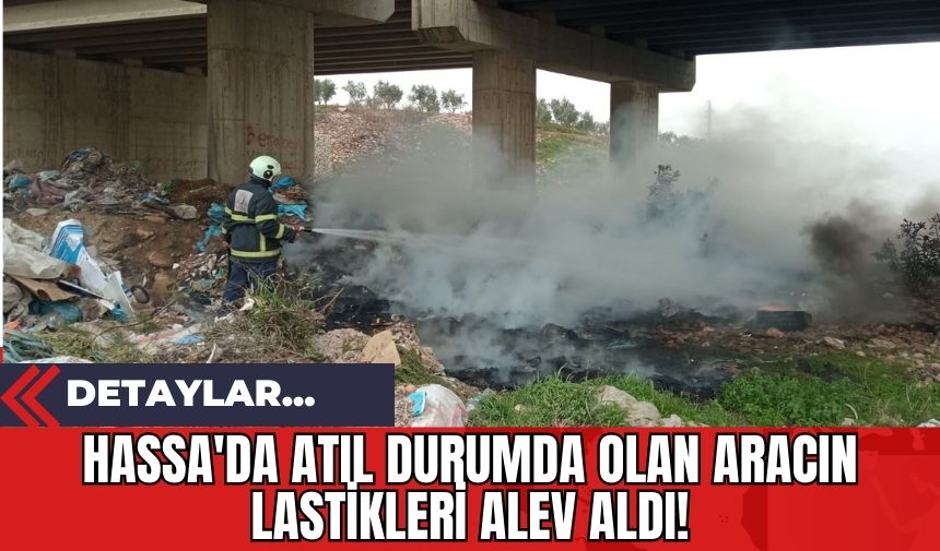 Hassa'da Atıl Durumda Olan Aracın Lastikleri Alev Aldı!