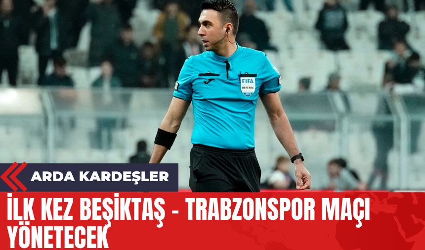 Arda Kardeşler İlk Kez Beşiktaş - Trabzonspor Maçı Yönetecek