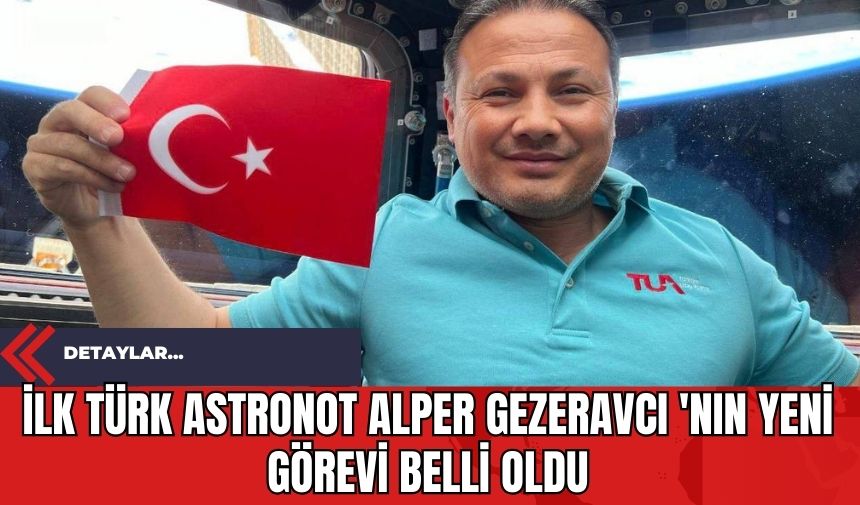 İlk Türk Astronot Alper Gezeravcı 'nın Yeni Görevi Belli Oldu