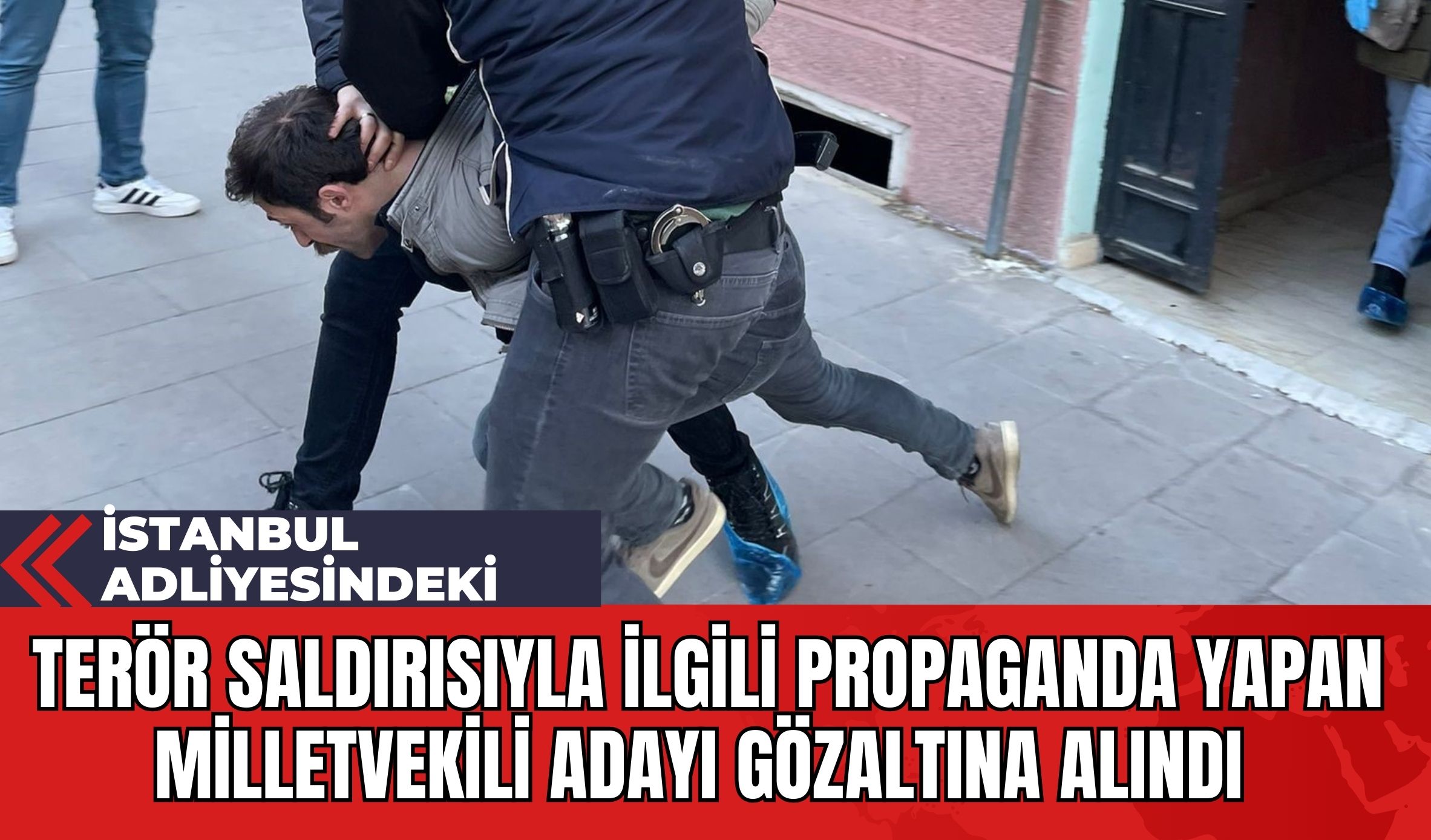 İstanbul Adliyesindeki Ter*r Saldırısıyla İlgili Propaganda Yapan Milletvekili Adayı Gözaltına Alındı