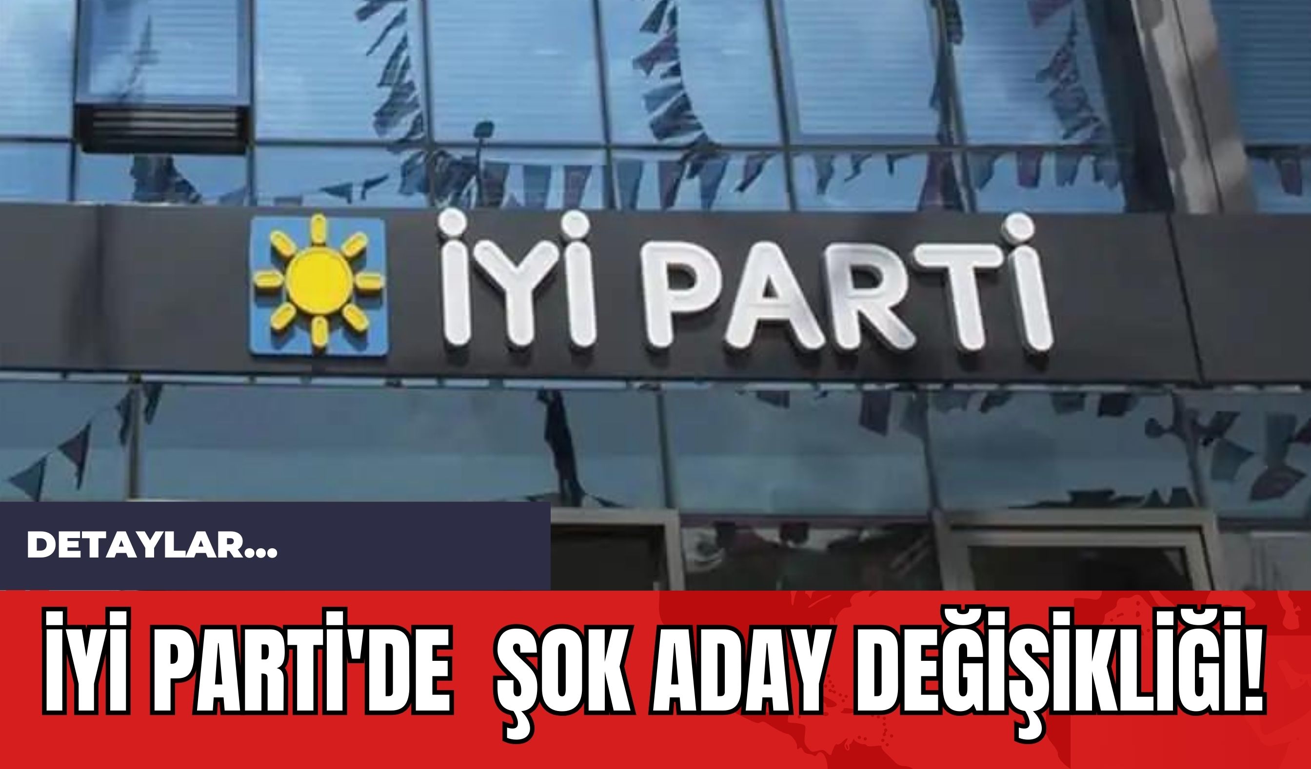 İYİ Parti'de  Şok Aday Değişikliği!