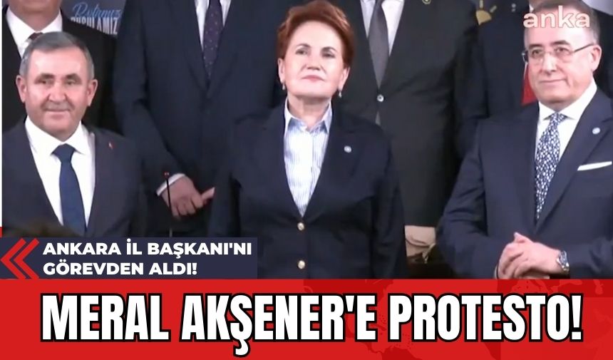 Meral Akşener'e Protesto! Ankara İl Başkanı'nı Görevden Aldı