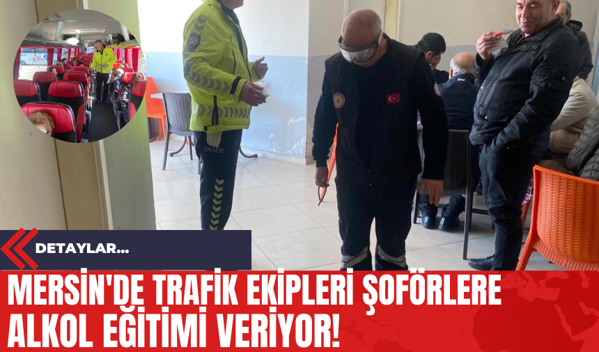 Mersin'de Trafik Ekipleri Şoförlere Alkol Eğitimi Veriyor!