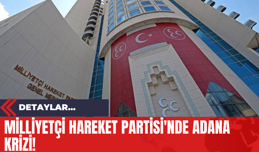 Milliyetçi Hareket Partisi'nde Adana Krizi!