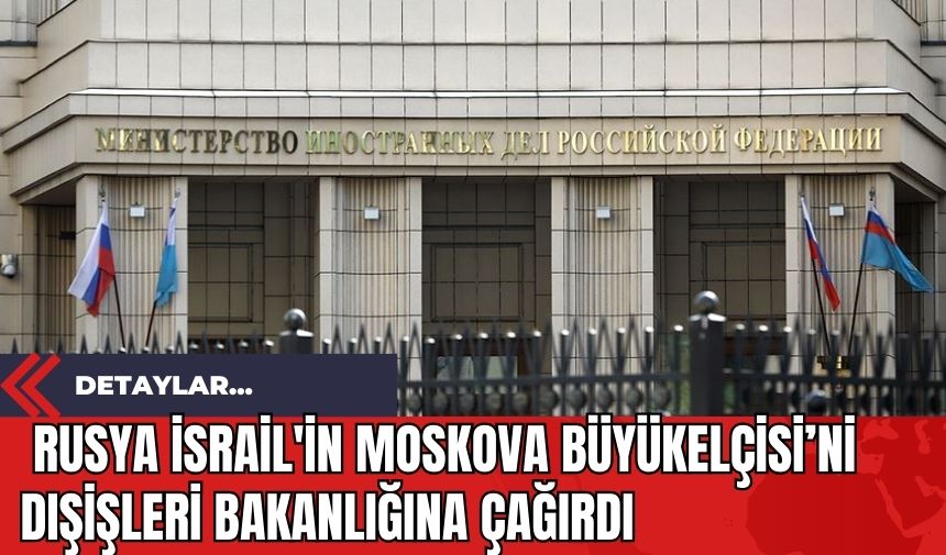 Rusya İsrail'in Moskova Büyükelçisi’ni Dışişleri Bakanlığına çağırdı