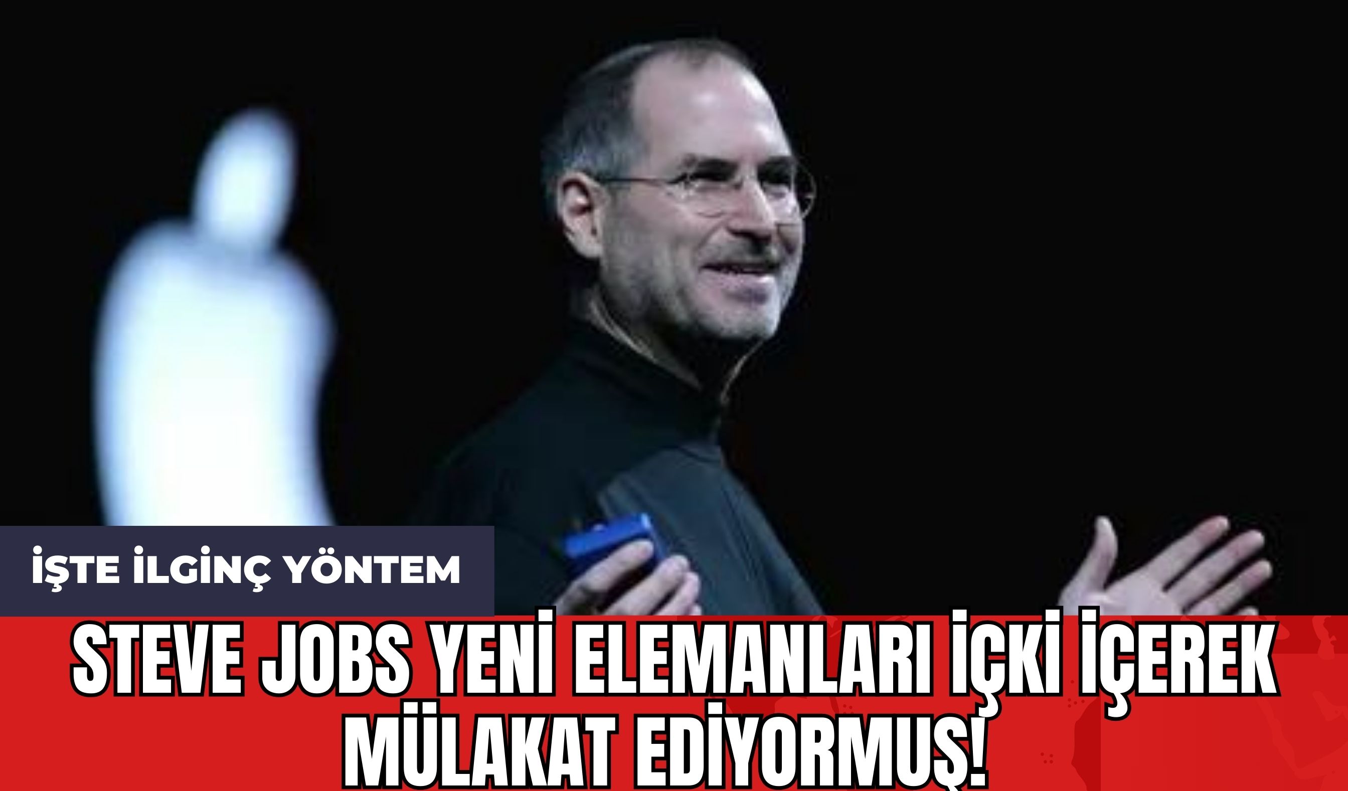 Steve Jobs Yeni Elemanları İçki İçerek Mülakat Ediyormuş! İşte İlginç Yöntem