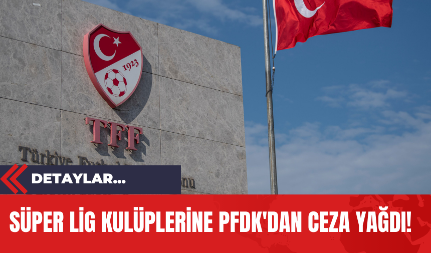 Süper Lig Kulüplerine PFDK'dan Ceza Yağdı!