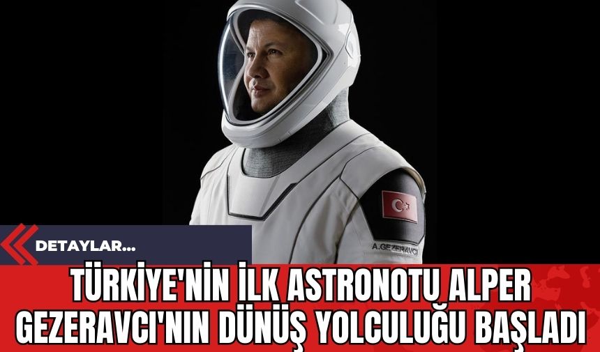 Türkiye'nin İlk Astronotu Alper Gezeravcı'nın Dünüş Yolculuğu Başladı