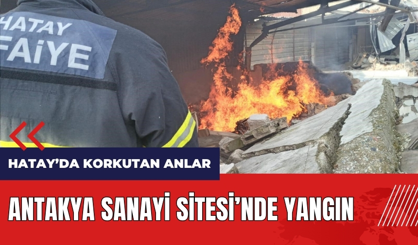 Hatay Antakya Sanayi Sitesi'nde yangın