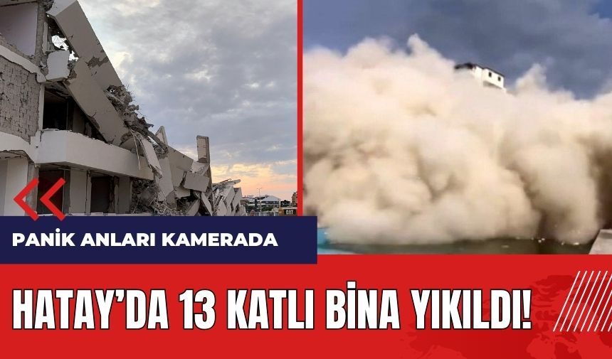 Hatay'da 13 katlı bina yıkıldı! Panik anları kamerada