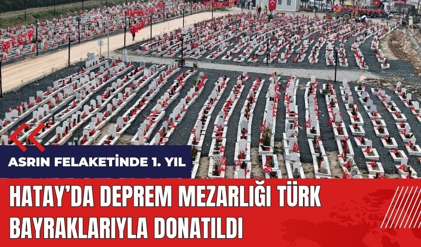 Hatay'da deprem mezarlığı Türk bayraklarıyla donatıldı