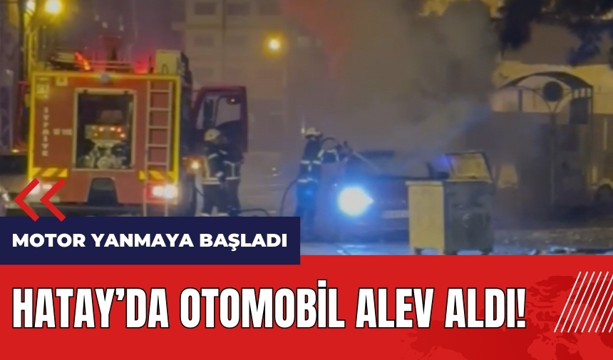 Hatay'da otomobil alev aldı!