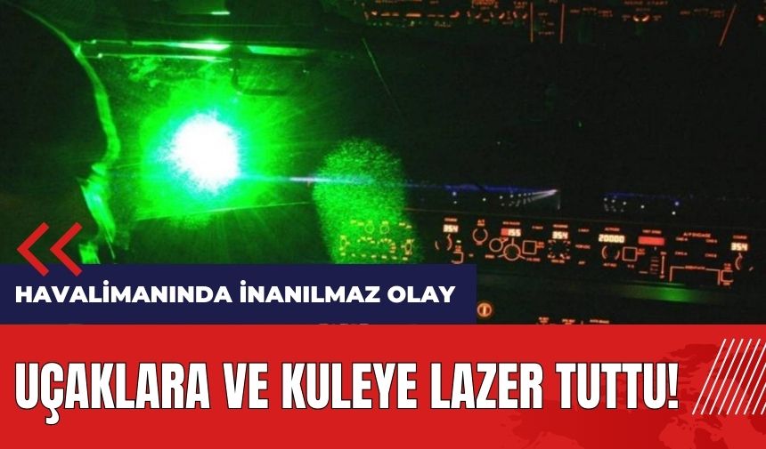 Havalimanında inanılmaz olay! Uçaklara ve kuleye lazer tuttu