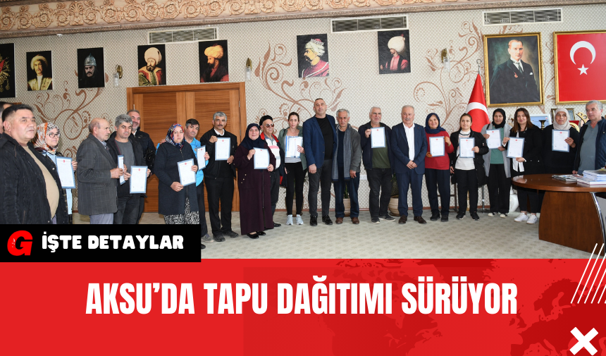 Aksu’da Tapu Dağıtımı Sürüyor