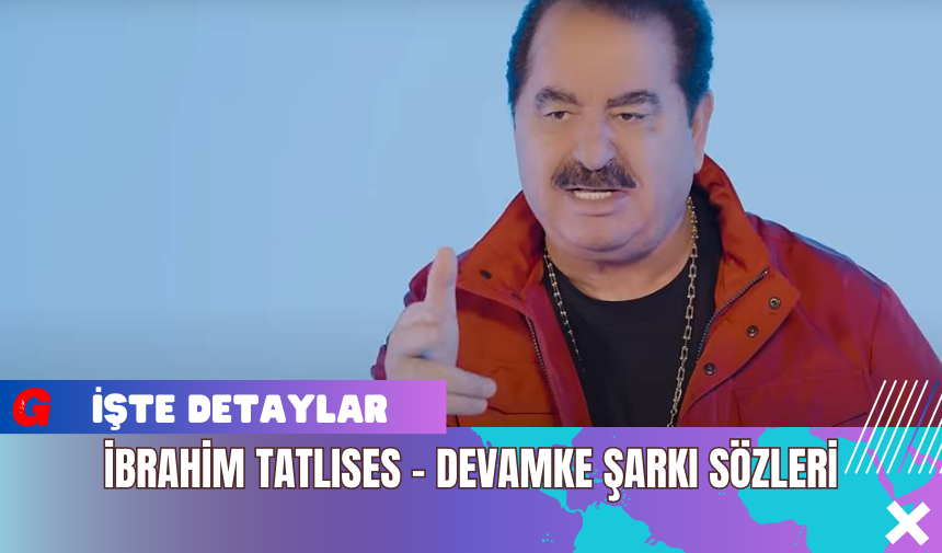 İbrahim Tatlıses Devamke Şarkı sözleri