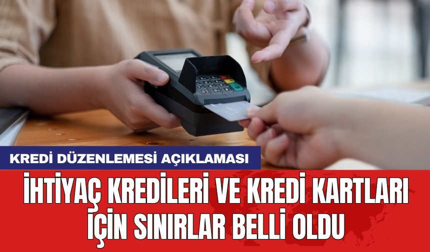 Kredi düzenlemesi açıklaması: İhtiyaç kredileri ve kredi kartları için sınırlar belli oldu