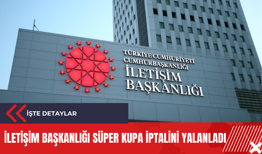 İletişim Başkanlığı Süper Kupa iptalini yalanladı