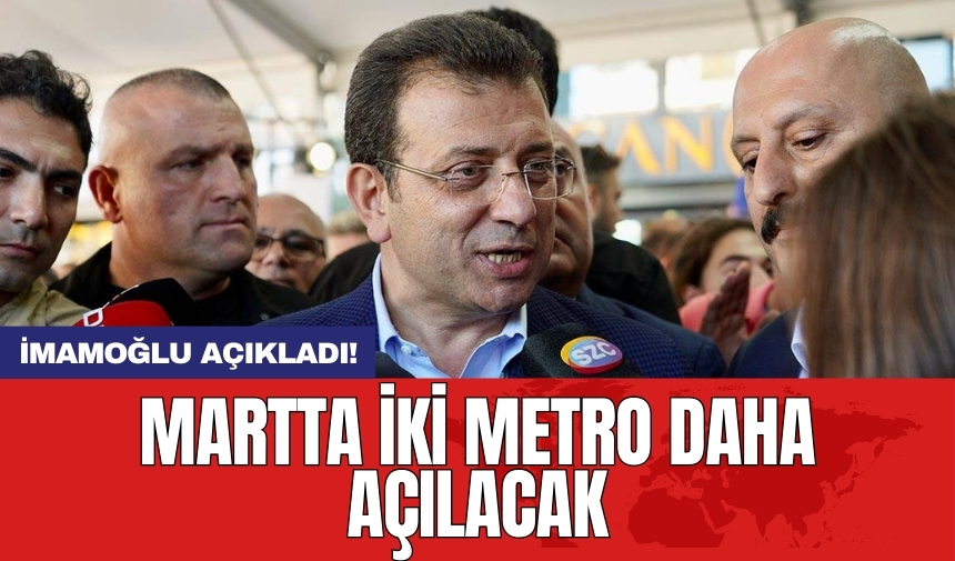 İmamoğlu açıkladı! Martta iki metro daha açılacak