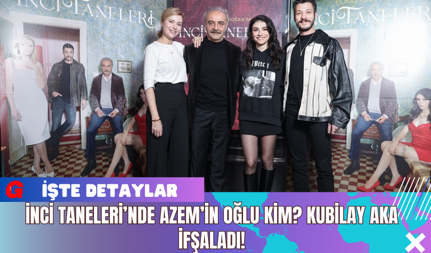 İnci Taneleri’nde Azem’in Oğlu Kim? Kubilay Aka ifşaladı!