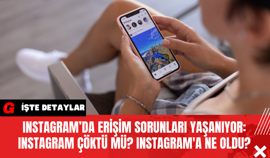 Instagram’da Erişim Sorunları Yaşanıyor: Instagram Çöktü mü? Instagram'a Ne Oldu?