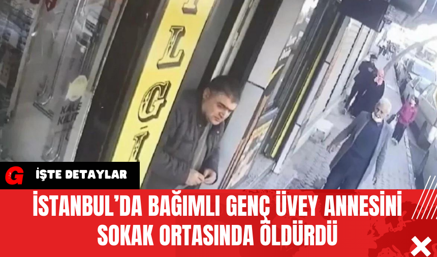 İstanbul’da Bağımlı Genç Üvey Annesini Sokak Ortasında Ö*dürdü