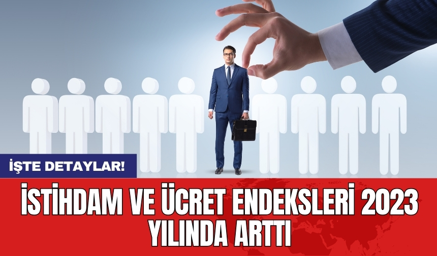 İstihdam ve ücret endeksleri 2023 yılında arttı