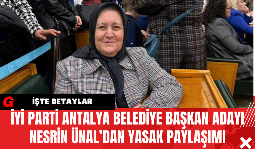 İYİ Parti Antalya Belediye Başkan Adayı Nesrin Ünal’dan Yasak Paylaşımı