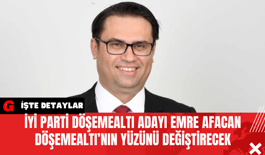 İYİ Parti Döşemealtı Adayı Emre Afacan Döşemealtı’nın Yüzünü Değiştirecek