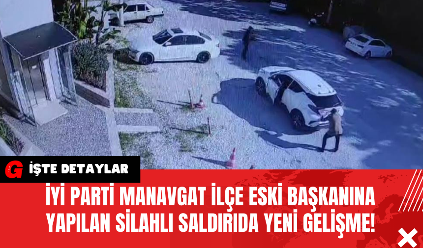 İYİ Parti Manavgat İlçe Eski Başkanına Yapilan Silahlı Saldırıda Yeni̇ Geli̇şme!