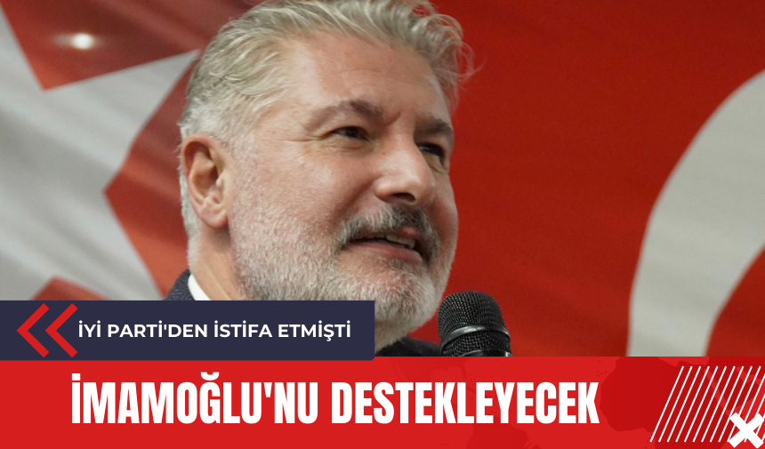 İYİ Parti'den istifa etmişti: İmamoğlu'nu destekleyecek