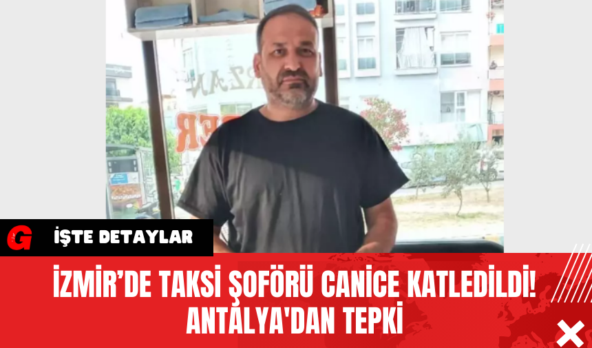 İzmir’de Taksi Şoförü Canice Katledildi! Antalya'dan Tepki